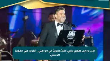 الآن: وائل كفوري يحيي حفلاً غنائياً في أبو ظبي.. تعرف على الموعد الرسمي